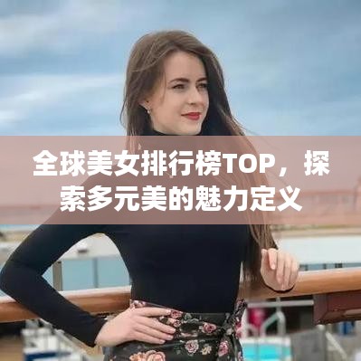 全球美女排行榜TOP,探索多元美的魅力定义