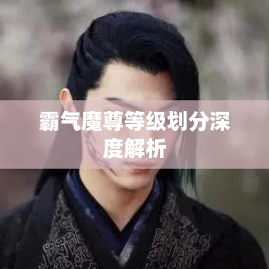 霸气魔尊等级划分深度解析
