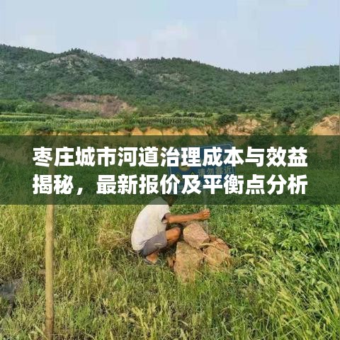 枣庄城市河道治理成本与效益揭秘，最新报价及平衡点分析