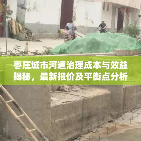 枣庄城市河道治理成本与效益揭秘,最新报价及平衡点分析