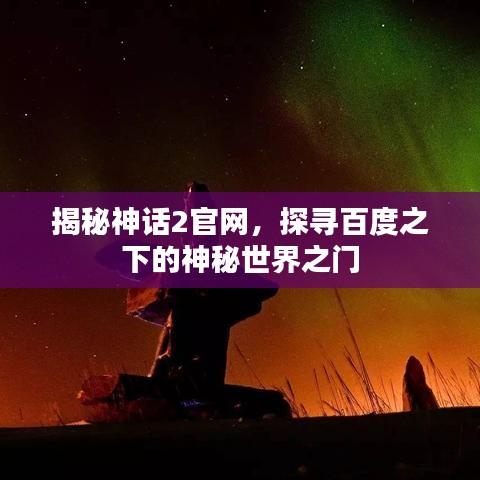 揭秘神话2官网，探寻百度之下的神秘世界之门