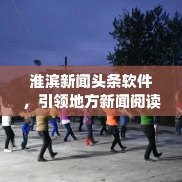 淮滨新闻头条软件，引领地方新闻阅读新风尚