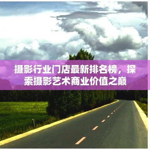 摄影行业门店最新排名榜，探索摄影艺术商业价值之巅