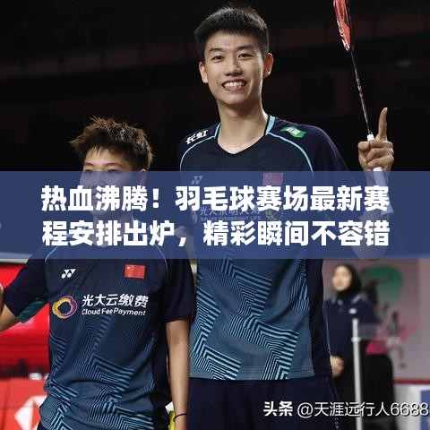 热血沸腾！羽毛球赛场最新赛程安排出炉，精彩瞬间不容错过！