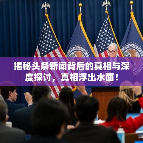 揭秘头条新闻背后的真相与深度探讨，真相浮出水面！