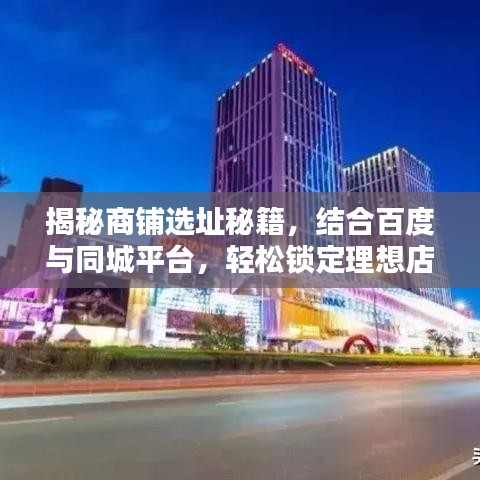 揭秘商铺选址秘籍，结合百度与同城平台，轻松锁定理想店铺位置！