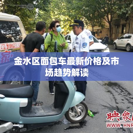金水区面包车最新价格及市场趋势解读