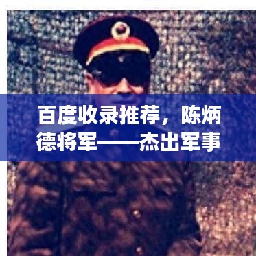 百度收录推荐,陈炳德将军——杰出军事人物的辉煌传奇