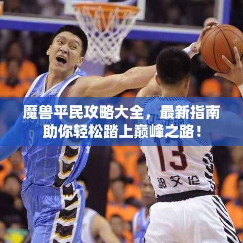 魔兽平民攻略大全，最新指南助你轻松踏上巅峰之路！