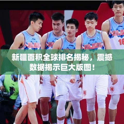 新疆面积全球排名揭秘，震撼数据揭示巨大版图！