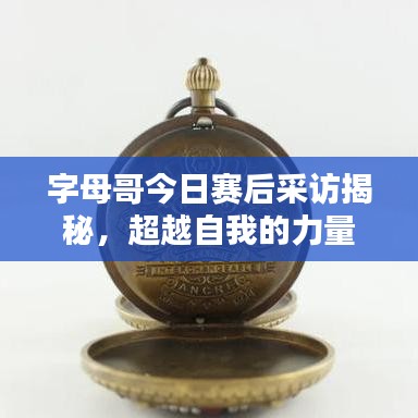 字母哥今日赛后采访揭秘，超越自我的力量源泉，追求卓越不止步