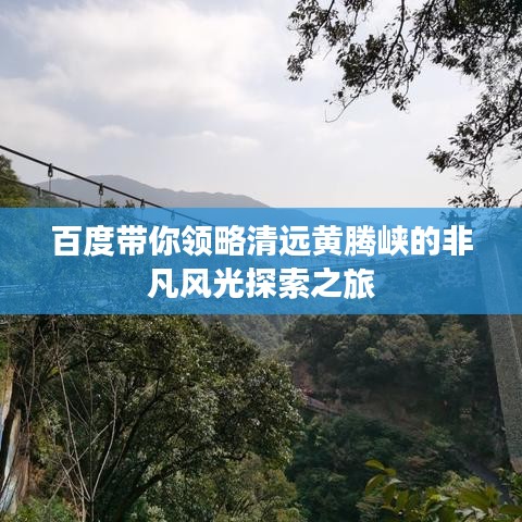 百度带你领略清远黄腾峡的非凡风光探索之旅