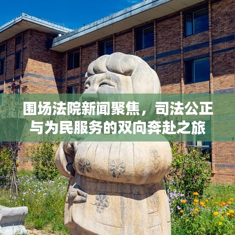 围场法院新闻聚焦，司法公正与为民服务的双向奔赴之旅