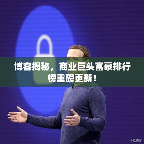 博客揭秘，商业巨头富豪排行榜重磅更新！
