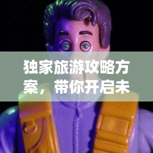 独家旅游攻略方案，带你开启未知奇妙之旅探索！
