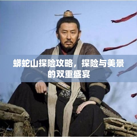 蟒蛇山探险攻略,探险与美景的双重盛宴