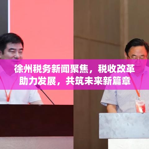 徐州税务新闻聚焦，税收改革助力发展，共筑未来新篇章