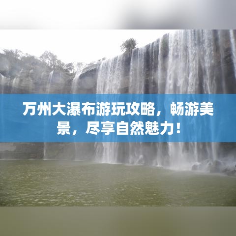 万州大瀑布游玩攻略，畅游美景，尽享自然魅力！
