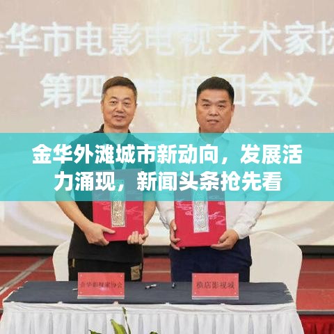 金华外滩城市新动向，发展活力涌现，新闻头条抢先看