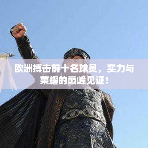欧洲搏击前十名球员,实力与荣耀的巅峰见证!