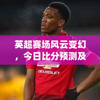 英超赛场风云变幻，今日比分预测及深度剖析