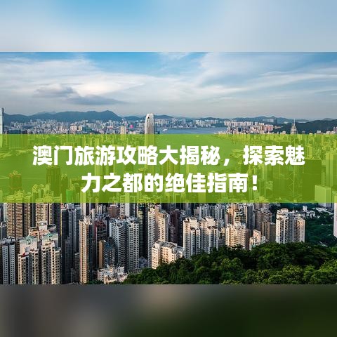 澳门旅游攻略大揭秘，探索魅力之都的绝佳指南！