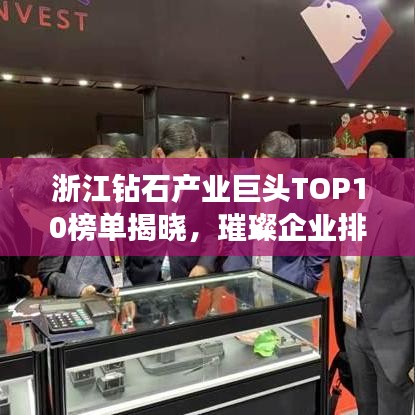 浙江钻石产业巨头TOP10榜单揭晓，璀璨企业排名榜单！