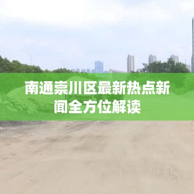南通崇川区最新热点新闻全方位解读
