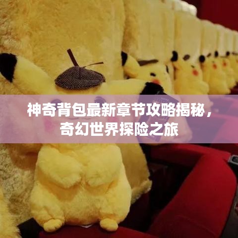 神奇背包最新章节攻略揭秘，奇幻世界探险之旅