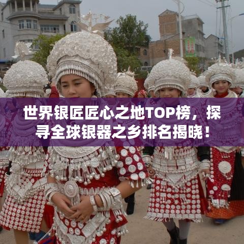 世界银匠匠心之地TOP榜，探寻全球银器之乡排名揭晓！