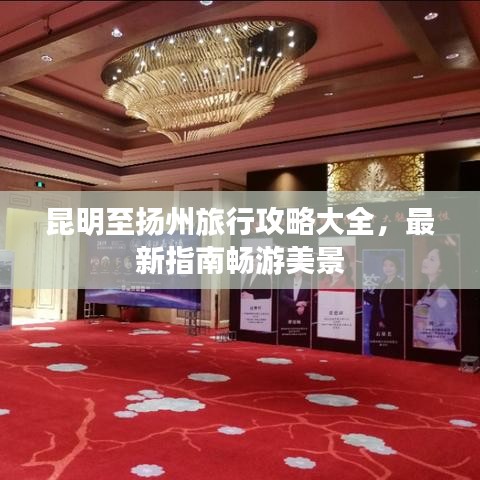 昆明至扬州旅行攻略大全,最新指南畅游美景