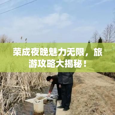 荣成夜晚魅力无限，旅游攻略大揭秘！