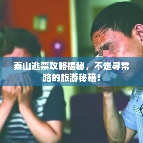 泰山逃票攻略揭秘，不走寻常路的旅游秘籍！