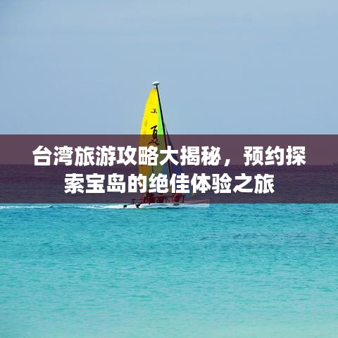 台湾旅游攻略大揭秘，预约探索宝岛的绝佳体验之旅