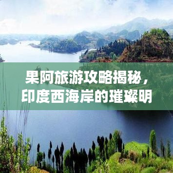 果阿旅游攻略揭秘，印度西海岸的璀璨明珠探索之旅