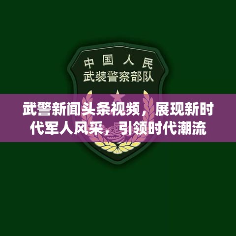 武警新闻头条视频,展现新时代军人风采,引领时代潮流