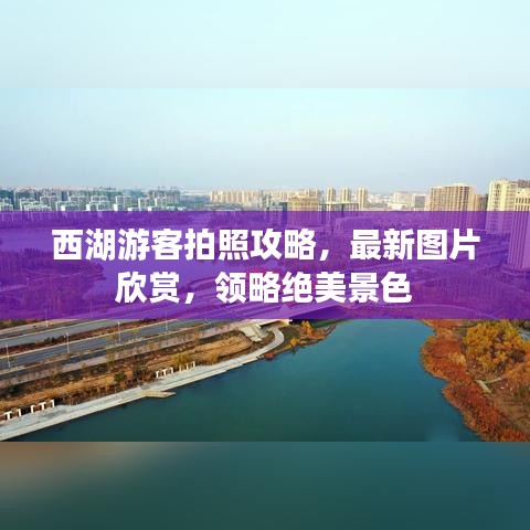 西湖游客拍照攻略，最新图片欣赏，领略绝美景色