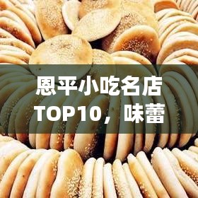 恩平小吃名店TOP10，味蕾盛宴，美食之旅不容错过！