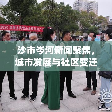 沙市岑河新闻聚焦，城市发展与社区变迁同步前行