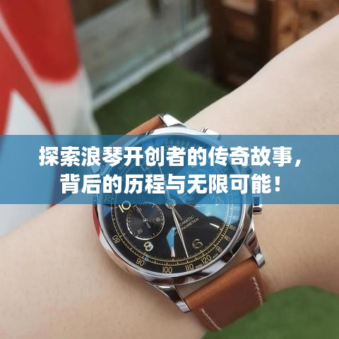 探索浪琴开创者的传奇故事，背后的历程与无限可能！