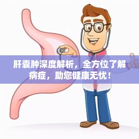 肝囊肿深度解析，全方位了解病症，助您健康无忧！