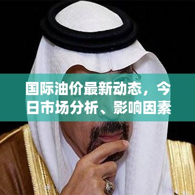 国际油价最新动态，今日市场分析、影响因素深度探讨