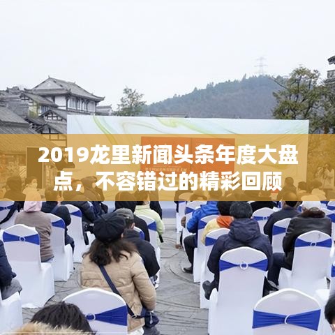 2019龙里新闻头条年度大盘点,不容错过的精彩回顾