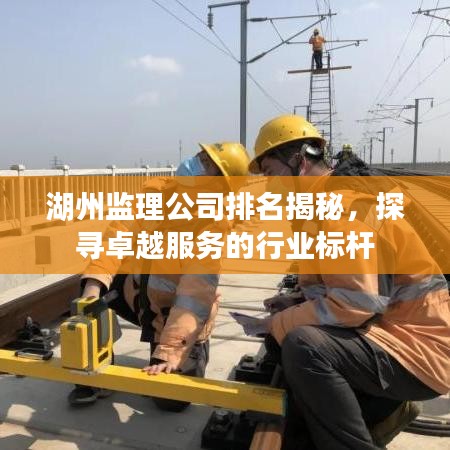 湖州监理公司排名揭秘，探寻卓越服务的行业标杆