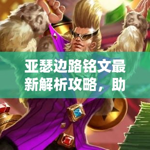 亚瑟边路铭文最新解析攻略，助你轻松上分！