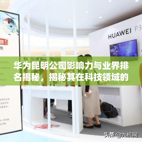 华为昆明公司影响力与业界排名揭秘，揭秘其在科技领域的卓越表现