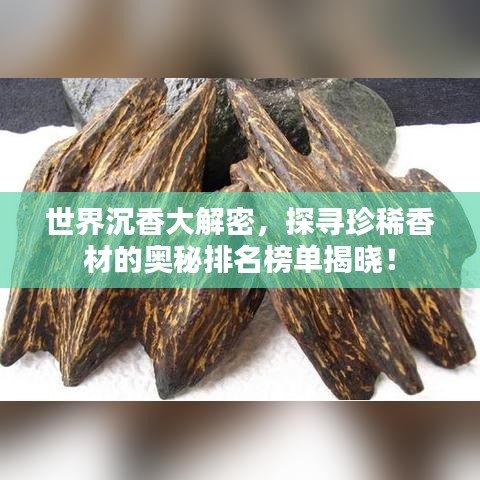 世界沉香大解密，探寻珍稀香材的奥秘排名榜单揭晓！