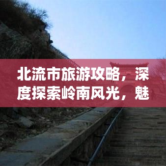 北流市旅游攻略，深度探索岭南风光，魅力之旅不容错过！