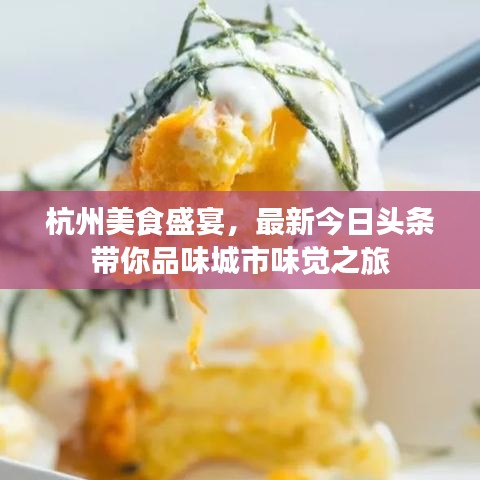 杭州美食盛宴，最新今日头条带你品味城市味觉之旅