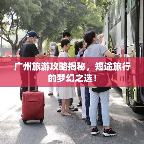 广州旅游攻略揭秘，短途旅行的梦幻之选！